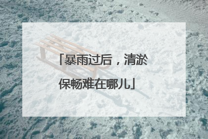 暴雨过后，清淤保畅难在哪儿