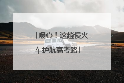 暖心！这趟慢火车护航高考路
