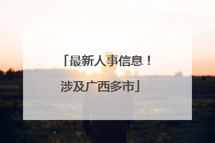 最新人事信息！涉及广西多市