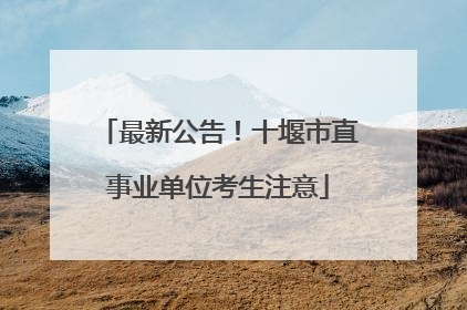 最新公告！十堰市直事业单位考生注意
