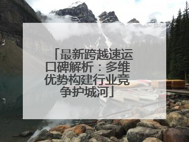 最新跨越速运口碑解析：多维优势构建行业竞争护城河