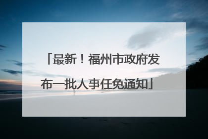 最新！福州市政府发布一批人事任免通知