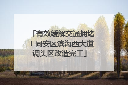 有效缓解交通拥堵！同安区滨海西大道调头区改造完工