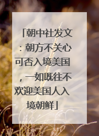 朝中社发文：朝方不关心可否入境美国，一如既往不欢迎美国人入境朝鲜