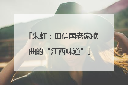 朱虹：田信国老家歌曲的“江西味道”