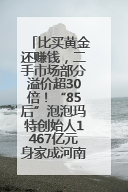 比买黄金还赚钱，二手市场部分溢价超30倍！“85后”泡泡玛特创始人1467亿元身家成河南新首富