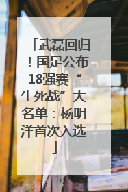 武磊回归！国足公布18强赛“生死战”大名单：杨明洋首次入选