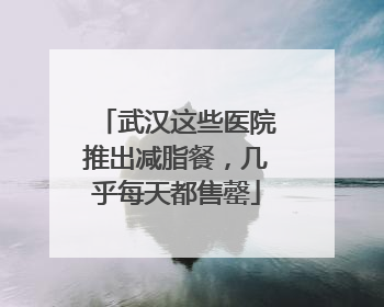 武汉这些医院推出减脂餐，几乎每天都售罄