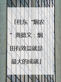 桂东“烟农”黄德文：烟田有效益就是最大的成就