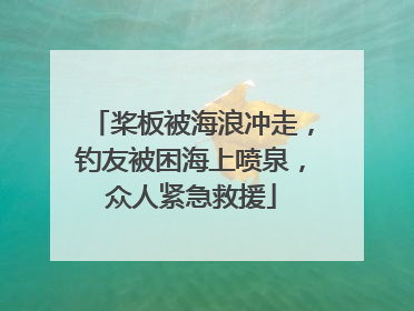 桨板被海浪冲走，钓友被困海上喷泉，众人紧急救援