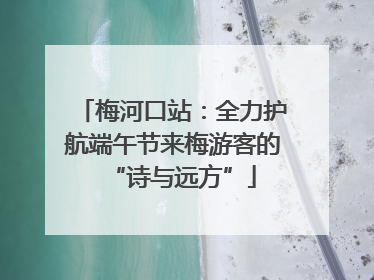 梅河口站：全力护航端午节来梅游客的“诗与远方”