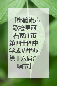 梆韵流声 歌绘星河 石家庄市第四十四中学成功举办第十六届合唱节