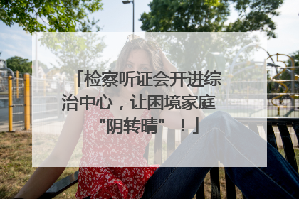 检察听证会开进综治中心，让困境家庭“阴转晴”！