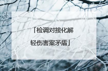 检调对接化解轻伤害案矛盾