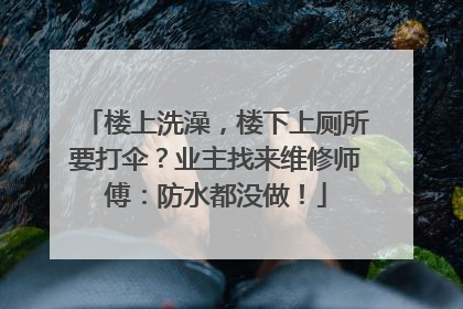 楼上洗澡，楼下上厕所要打伞？业主找来维修师傅：防水都没做！