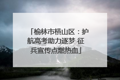 榆林市横山区：护航高考助力逐梦 征兵宣传点燃热血