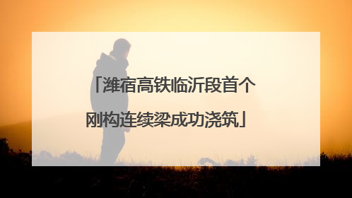 潍宿高铁临沂段首个刚构连续梁成功浇筑