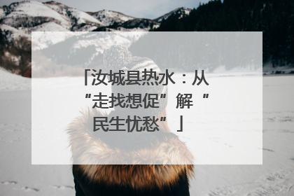 汝城县热水：从“走找想促”解“民生忧愁”
