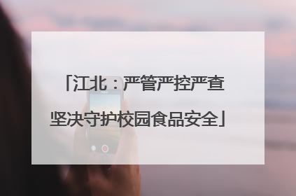 江北：严管严控严查 坚决守护校园食品安全