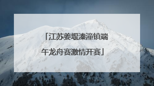 江苏姜堰溱潼镇端午龙舟赛激情开赛