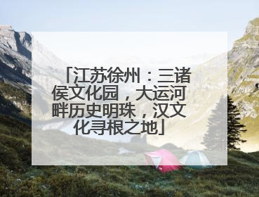 江苏徐州：三诸侯文化园，大运河畔历史明珠，汉文化寻根之地
