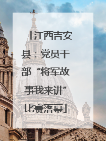 江西吉安县：党员干部“将军故事我来讲”比赛落幕