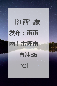 江西气象发布：雨雨雨！雷阵雨！直冲36°C