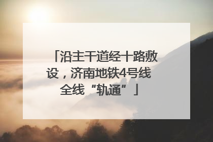 沿主干道经十路敷设，济南地铁4号线全线“轨通”