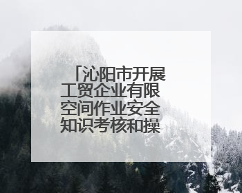 沁阳市开展工贸企业有限空间作业安全知识考核和操作技能竞赛