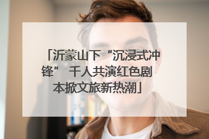 沂蒙山下“沉浸式冲锋” 千人共演红色剧本掀文旅新热潮