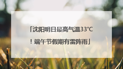 沈阳明日最高气温33℃！端午节假期有雷阵雨