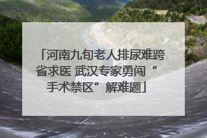 河南九旬老人排尿难跨省求医 武汉专家勇闯“手术禁区”解难题