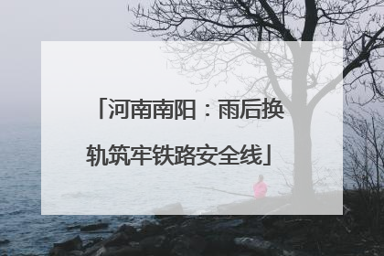 河南南阳：雨后换轨筑牢铁路安全线