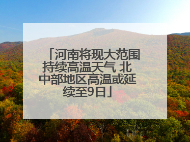 河南将现大范围持续高温天气 北中部地区高温或延续至9日