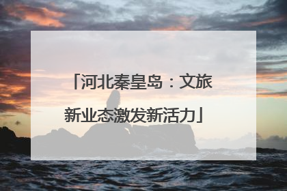 河北秦皇岛：文旅新业态激发新活力