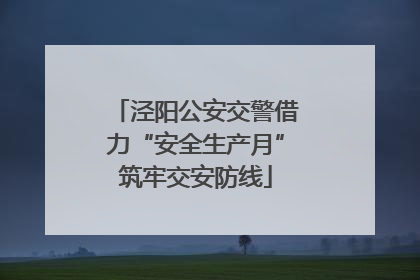 泾阳公安交警借力“安全生产月”筑牢交安防线