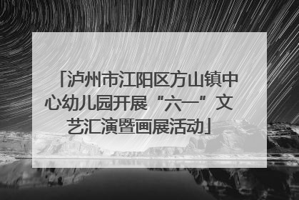 泸州市江阳区方山镇中心幼儿园开展“六一”文艺汇演暨画展活动