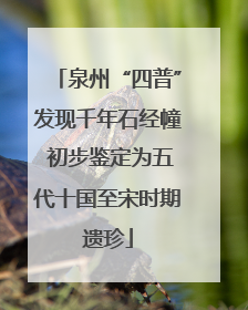 泉州“四普”发现千年石经幢 初步鉴定为五代十国至宋时期遗珍
