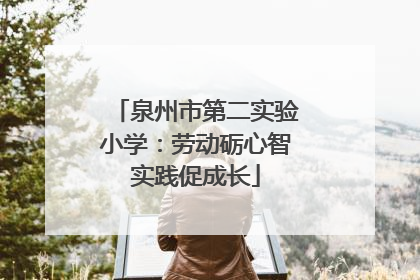 泉州市第二实验小学：劳动砺心智实践促成长