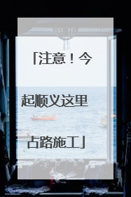 注意！今起顺义这里占路施工