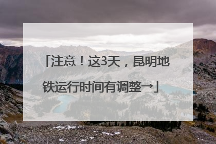 注意！这3天，昆明地铁运行时间有调整→