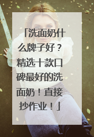 洗面奶什么牌子好？精选十款口碑最好的洗面奶！直接抄作业！