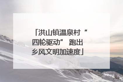 洪山镇温泉村“四轮驱动” 跑出乡风文明加速度
