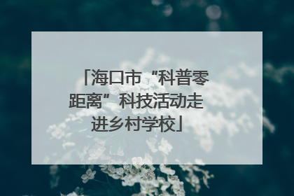海口市“科普零距离”科技活动走进乡村学校