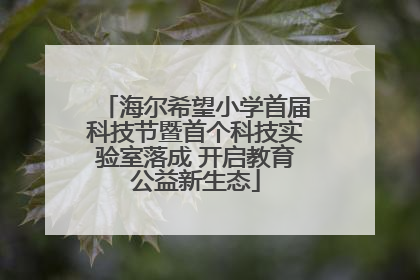 海尔希望小学首届科技节暨首个科技实验室落成 开启教育公益新生态