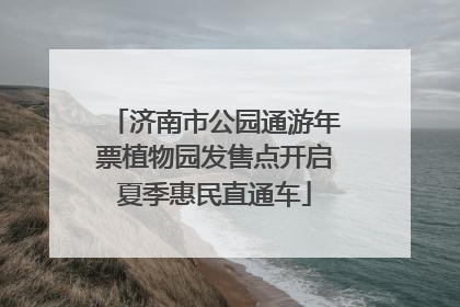 济南市公园通游年票植物园发售点开启夏季惠民直通车