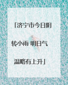 济宁市今日阴转小雨 明日气温略有上升