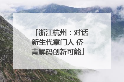 浙江杭州：对话新生代掌门人 侨青解码创新可能