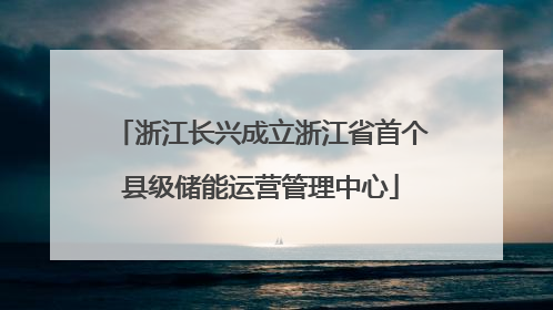 浙江长兴成立浙江省首个县级储能运营管理中心