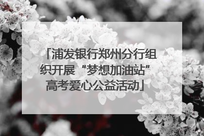 浦发银行郑州分行组织开展“梦想加油站”高考爱心公益活动